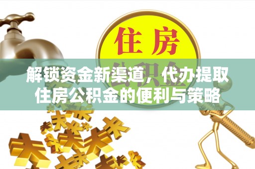 龙圩解锁资金新渠道，代办提取住房公积金的便利与策略