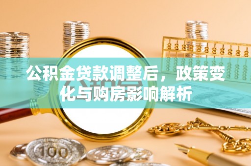 龙圩公积金贷款调整后，政策变化与购房影响解析