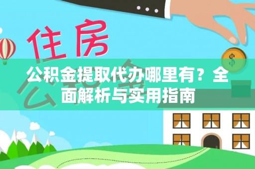 龙圩公积金提取代办哪里有？全面解析与实用指南
