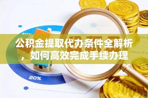 龙圩公积金提取代办条件全解析，如何高效完成手续办理