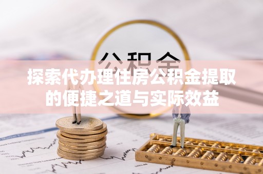 龙圩探索代办理住房公积金提取的便捷之道与实际效益