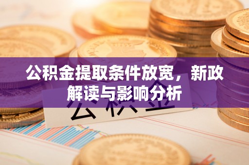 龙圩公积金提取条件放宽，新政解读与影响分析