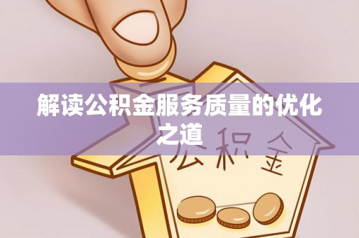 龙圩解读公积金服务质量的优化之道