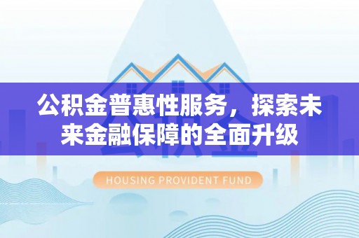 龙圩公积金普惠性服务，探索未来金融保障的全面升级
