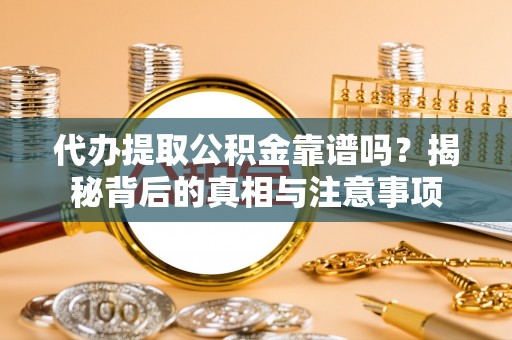 龙圩代办提取公积金靠谱吗？揭秘背后的真相与注意事项