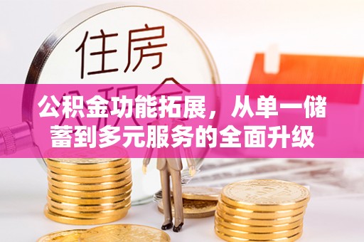 龙圩公积金功能拓展，从单一储蓄到多元服务的全面升级