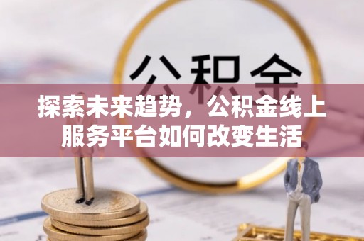 龙圩探索未来趋势，公积金线上服务平台如何改变生活