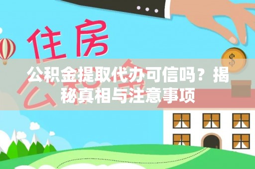 龙圩公积金提取代办可信吗？揭秘真相与注意事项