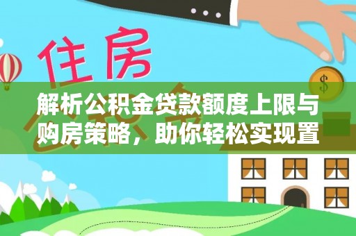 龙圩解析公积金贷款额度上限与购房策略，助你轻松实现置业梦想