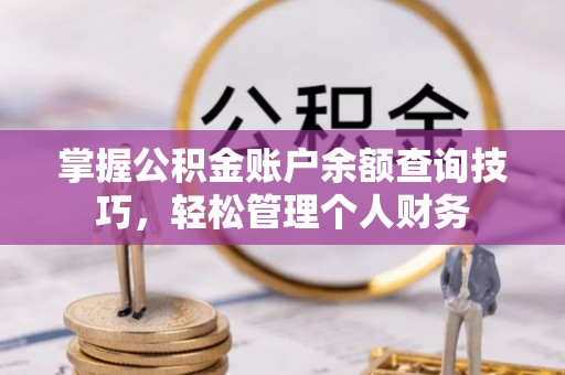 龙圩掌握公积金账户余额查询技巧，轻松管理个人财务
