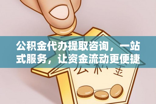 龙圩公积金代办提取咨询，一站式服务，让资金流动更便捷