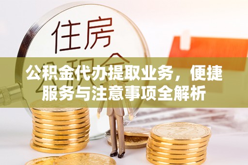 龙圩公积金代办提取业务，便捷服务与注意事项全解析