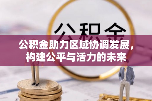 龙圩公积金助力区域协调发展，构建公平与活力的未来