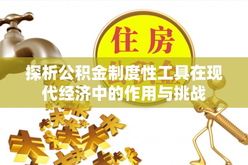 龙圩探析公积金制度性工具在现代经济中的作用与挑战