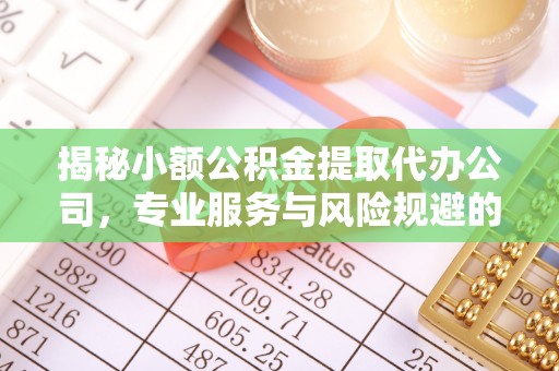 龙圩揭秘小额公积金提取代办公司，专业服务与风险规避的平衡艺术