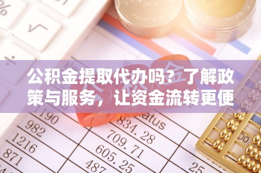 龙圩公积金提取代办吗？了解政策与服务，让资金流转更便捷