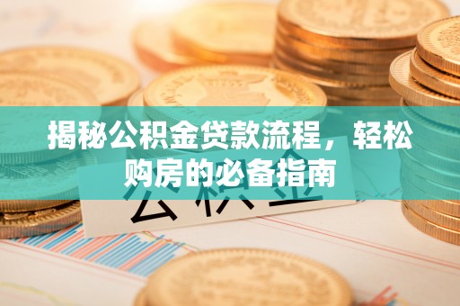 龙圩揭秘公积金贷款流程，轻松购房的必备指南