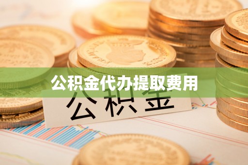 龙圩公积金代办提取费用