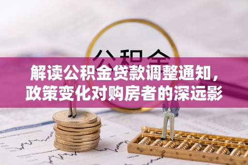 龙圩解读公积金贷款调整通知，政策变化对购房者的深远影响