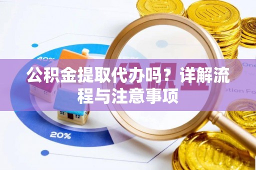 龙圩公积金提取代办吗？详解流程与注意事项