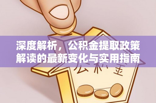 龙圩深度解析，公积金提取政策解读的最新变化与实用指南