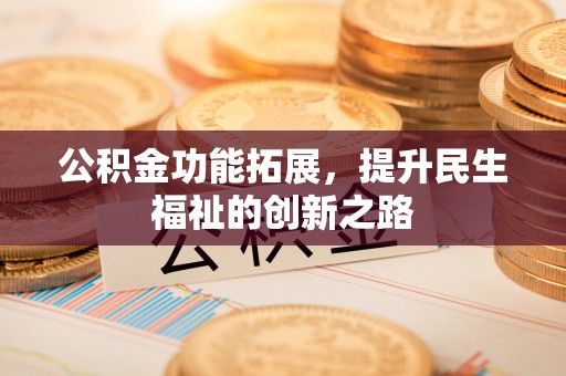 龙圩公积金功能拓展，提升民生福祉的创新之路