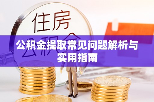 龙圩公积金提取常见问题解析与实用指南