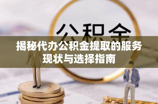 龙圩揭秘代办公积金提取的服务现状与选择指南