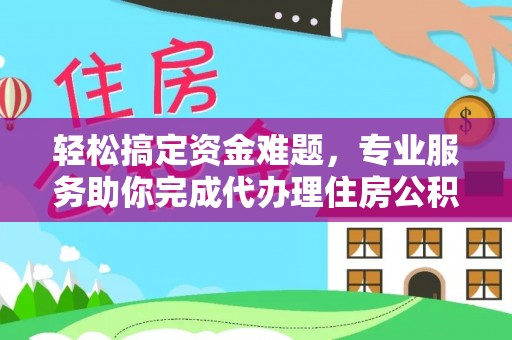 龙圩轻松搞定资金难题，专业服务助你完成代办理住房公积金提取