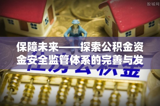 龙圩保障未来——探索公积金资金安全监管体系的完善与发展