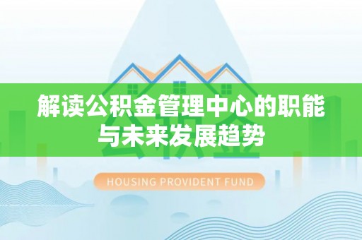 龙圩解读公积金管理中心的职能与未来发展趋势