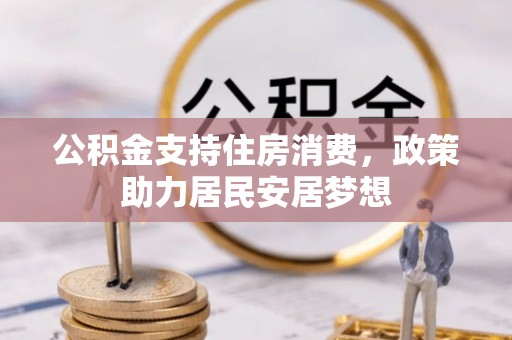 龙圩公积金支持住房消费，政策助力居民安居梦想