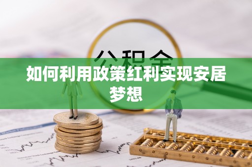 龙圩如何利用政策红利实现安居梦想