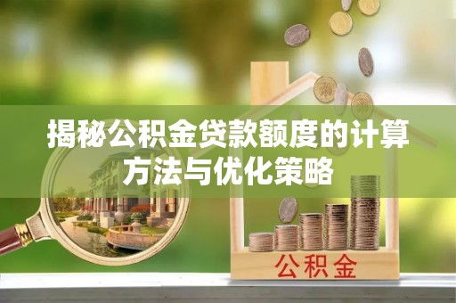 龙圩揭秘公积金贷款额度的计算方法与优化策略