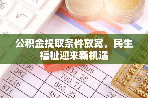 龙圩公积金提取条件放宽，民生福祉迎来新机遇