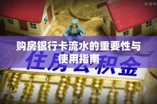 龙圩购房银行卡流水的重要性与使用指南