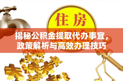 龙圩揭秘公积金提取代办事宜，政策解析与高效办理技巧