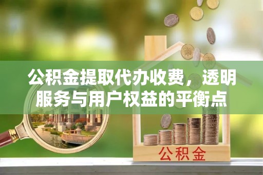 龙圩公积金提取代办收费，透明服务与用户权益的平衡点