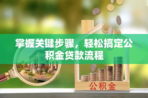 龙圩掌握关键步骤，轻松搞定公积金贷款流程