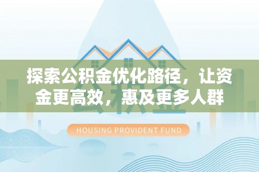 龙圩探索公积金优化路径，让资金更高效，惠及更多人群