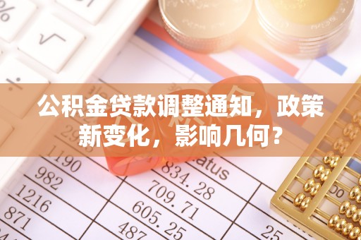 龙圩公积金贷款调整通知，政策新变化，影响几何？