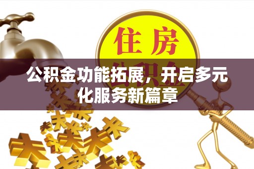 龙圩公积金功能拓展，开启多元化服务新篇章