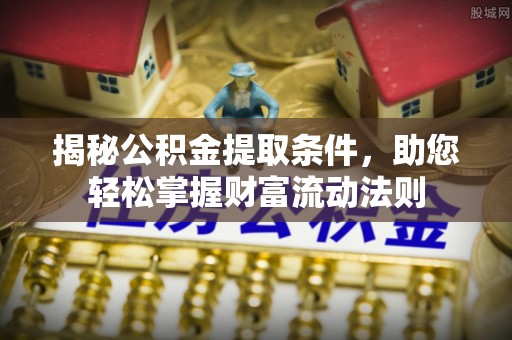 龙圩揭秘公积金提取条件，助您轻松掌握财富流动法则