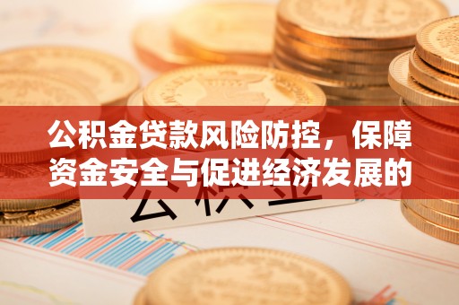 龙圩公积金贷款风险防控，保障资金安全与促进经济发展的平衡之道