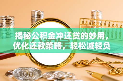 龙圩揭秘公积金冲还贷的妙用，优化还款策略，轻松减轻负担