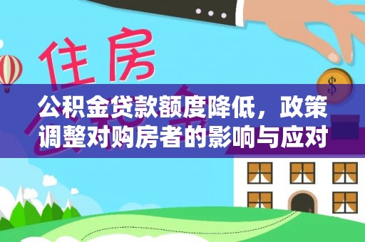 龙圩公积金贷款额度降低，政策调整对购房者的影响与应对策略