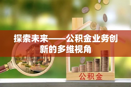 龙圩探索未来——公积金业务创新的多维视角