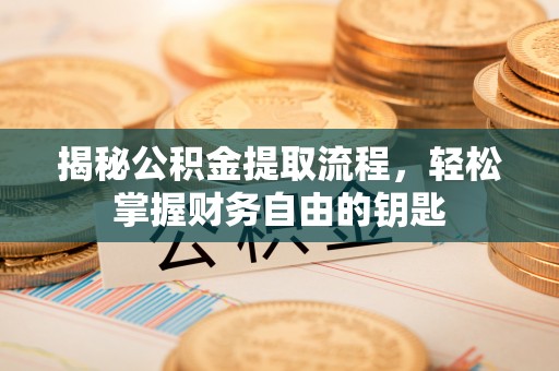 龙圩揭秘公积金提取流程，轻松掌握财务自由的钥匙