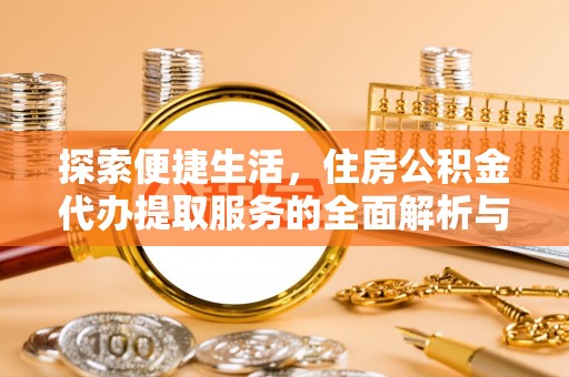 龙圩探索便捷生活，住房公积金代办提取服务的全面解析与优势