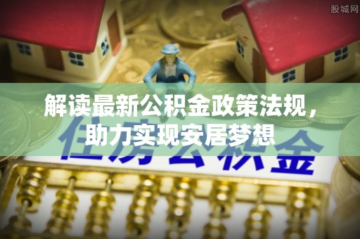 龙圩解读最新公积金政策法规，助力实现安居梦想